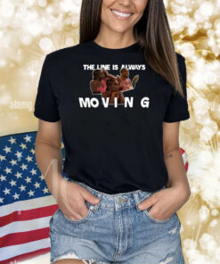The Line Is Always Moving Shirts