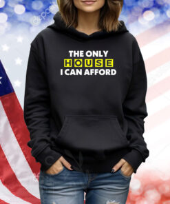 The Only House I Can Afford Hoodie TShirts