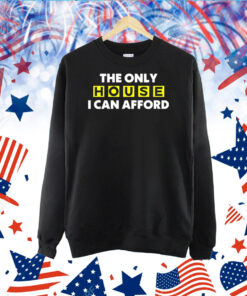 The Only House I Can Afford Hoodie TShirt
