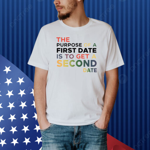 The Purpose Of A First Date Is To Get A Second Date Shirt