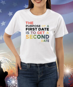 The Purpose Of A First Date Is To Get A Second Date Shirts