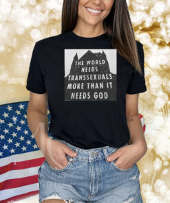 The World Needs Transsexuals More Than It Needs God Shirts