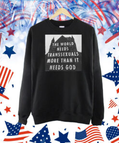 The World Needs Transsexuals More Than It Needs God TShirt