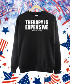 Therapy Is Expensive Dick Is Free TShirt