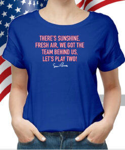 There Sunshine, Fresh Air, We Got The Team Behind Us Let Play Two Shirts