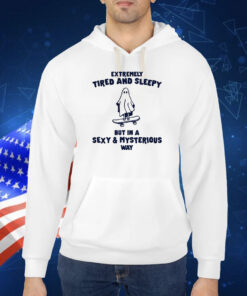 Tired & Sleepy In A Sexy & Mysterious Way TShirt