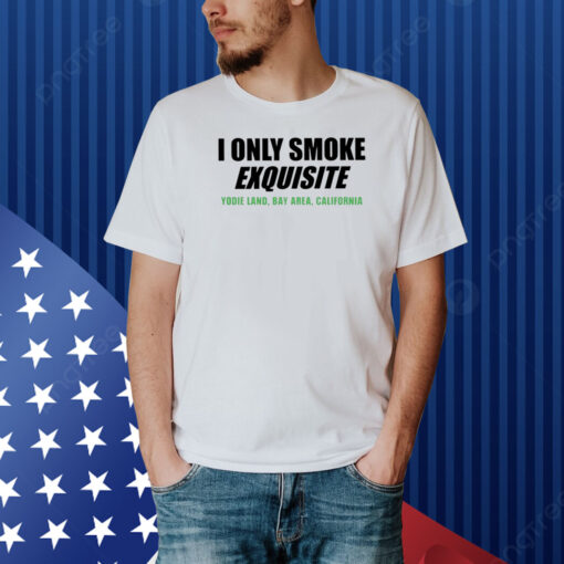 Top I Only Smoke Exquisite Yodie Land Bay Area California Shirt
