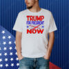 Trump For President Now Not In 2024 Shirt