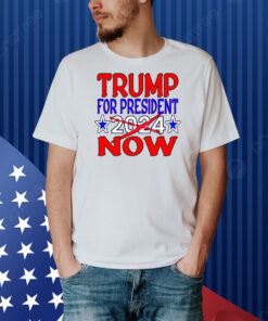 Trump For President Now Not In 2024 Shirt