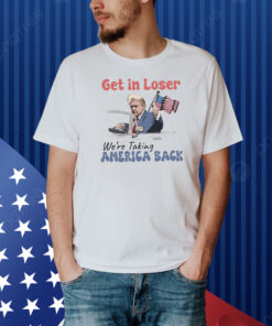 Trump Get In Loser We're Taking America Back , Trump For President 2024 Shirt