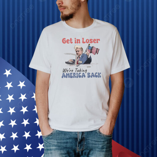 Trump Get In Loser We're Taking America Back , Trump For President 2024 Shirt