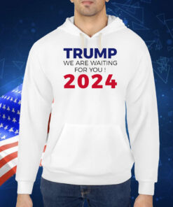 Trump We Are Waiting For You 2024 Trump President 2024 TShirt