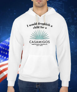 Unethicalthreads I Would Dropkick A Child For A Casamigos TShirt