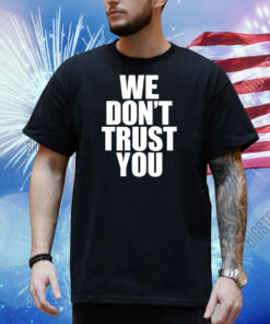 We Don't Trust You Shirt