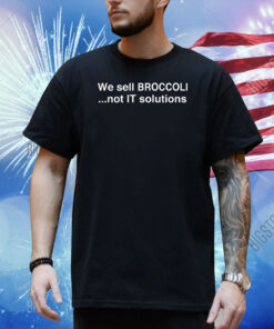 We Sell Broccoli Not It Solutions Shirt