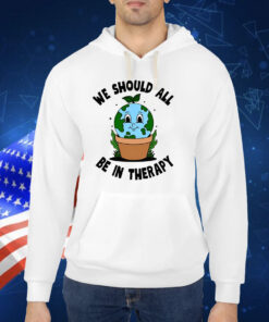 We Should All Be In Therapy Hoodie Shirt