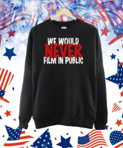 We Would Never Film In Public TShirt