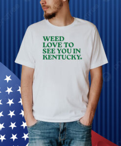 Weed Love To See You In Kentucky Shirt