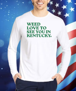 Weed Love To See You In Kentucky TShirts