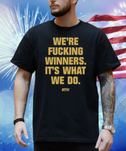 We're Fucking Winners It's What We Do Btfu Shirt