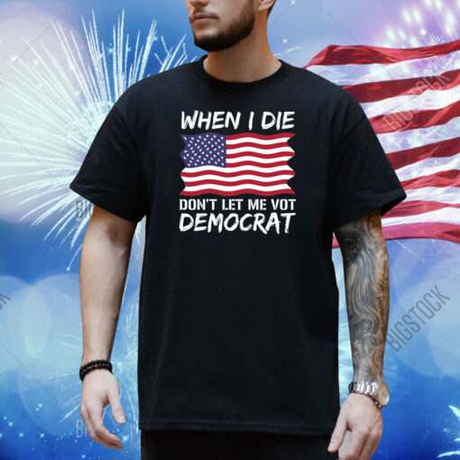 When I Die Don't Let Me Vote Democrat, Anti Biden Shirt