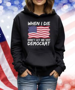 When I Die Don't Let Me Vote Democrat, Anti Biden TShirts