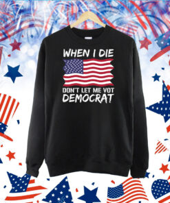 When I Die Don't Let Me Vote Democrat, Anti Biden TShirt