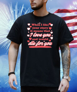 When I Like Your Story It Means That I Love You And Would Die For You Shirt