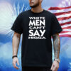 White Men Can't Say Nigga Shirt
