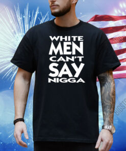 White Men Can't Say Nigga Shirt