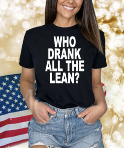 Who Drank All The Lean Shirts