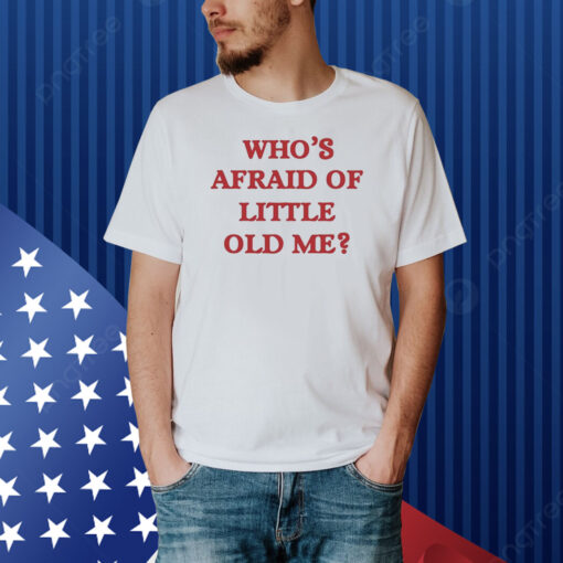 Who's Afraid Of Little Old Me Shirt