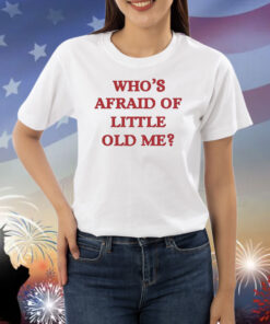 Who's Afraid Of Little Old Me Shirts