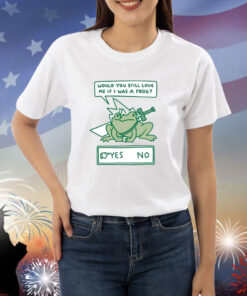 Would You Still Love Me If I Was A Frog Shirts