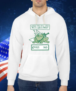 Would You Still Love Me If I Was A Frog TShirt