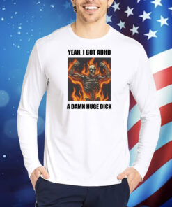 Yeah I Got Adhd A Damn Huge Dick TShirts