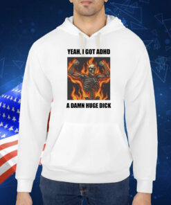 Yeah I Got Adhd A Damn Huge Dick TShirt
