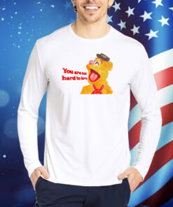 You Are Not Hard To Love Fozzie Shirts
