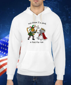 You Know I'm Such A Fool For You TShirt
