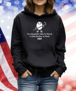 You Should Be Able To Watch A Little Hockey At Work TShirts