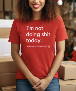 I’m Not Doing Shit Today Mission Accomplished T-Shirt
