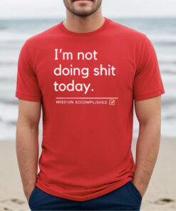 I’m Not Doing Shit Today Mission Accomplished T-Shirts
