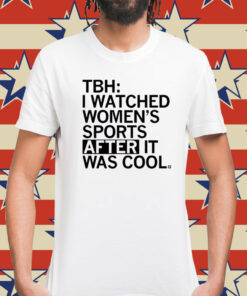 TBH I Watched Women's Sports After It Was Cool Shirt