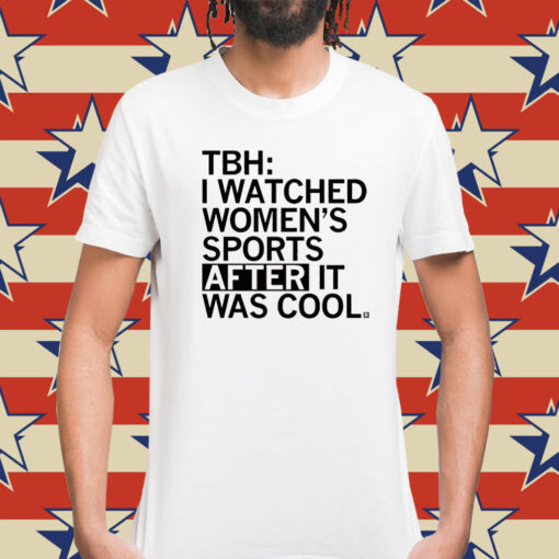 TBH I Watched Women's Sports After It Was Cool Shirt