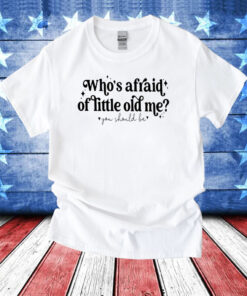 Who’s Afraid Of Little Old Me You Should Be Shirts