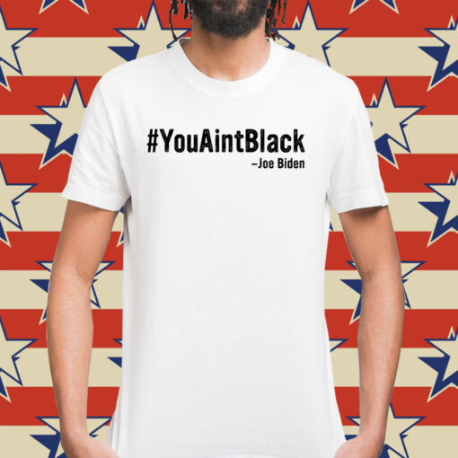 You Aint Black Joe Biden Shirt
