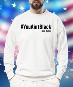 You Aint Black Joe Biden Sweatshirt