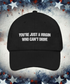 You're Just A Virgin Who Can't Drive Hat