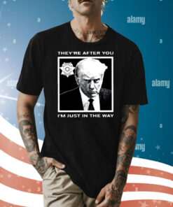 Trump Mugshot They’re After You I’m Just In The Way TShirt