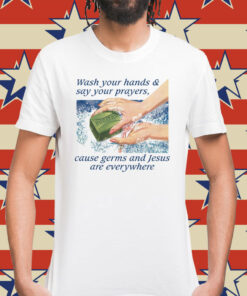 Wash Your Hands & Say Your Prayers, Cause Germs And Jesus Are Everywhere T-Shirt